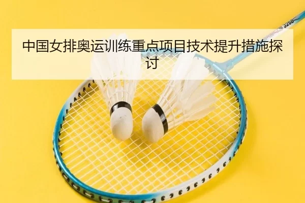中国女排奥运训练重点项目技术提升措施探讨