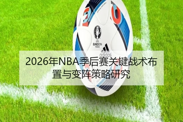 2026年NBA季后赛关键战术布置与变阵策略研究