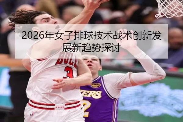 2026年女子排球技术战术创新发展新趋势探讨